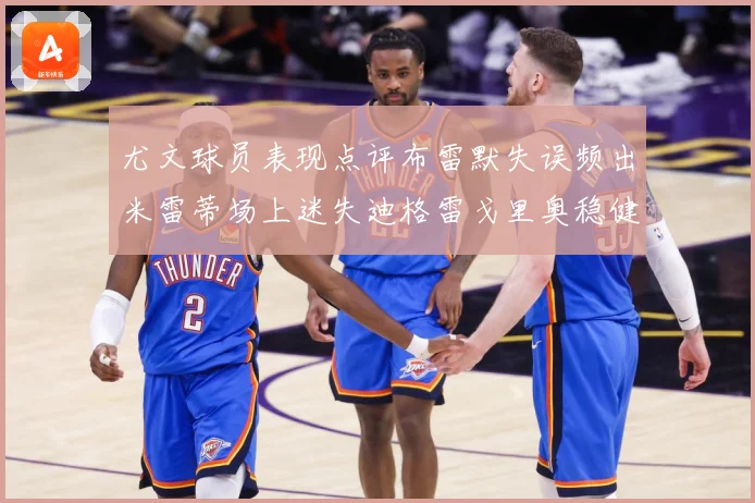 尤文球员表现点评布雷默失误频出米雷蒂场上迷失迪格雷戈里奥稳健成长观察