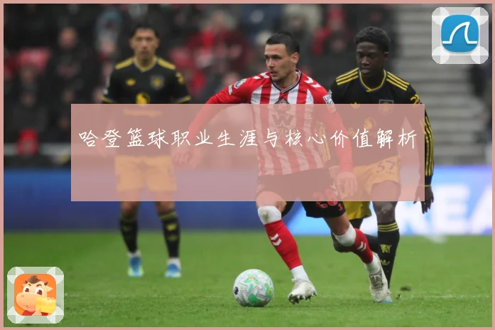 哈登篮球职业生涯与核心价值解析