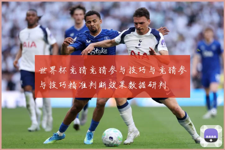 世界杯竞猜竞猜参与技巧与竞猜参与技巧精准判断效果数据研判
