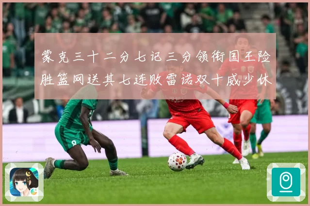 蒙克三十二分七记三分领衔国王险胜篮网送其七连败雷诺双十威少休专题观察