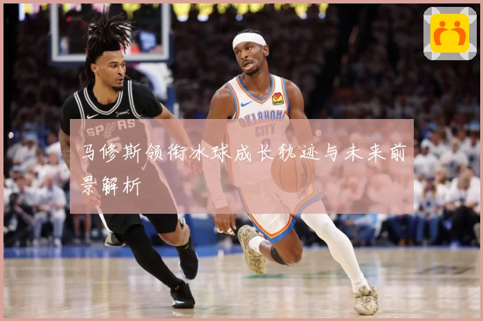马修斯领衔冰球成长轨迹与未来前景解析