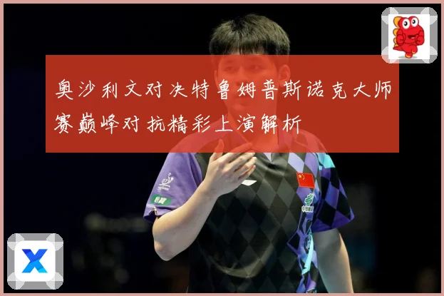 奥沙利文对决特鲁姆普斯诺克大师赛巅峰对抗精彩上演解析