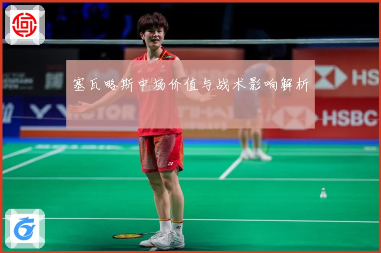 塞瓦略斯中场价值与战术影响解析