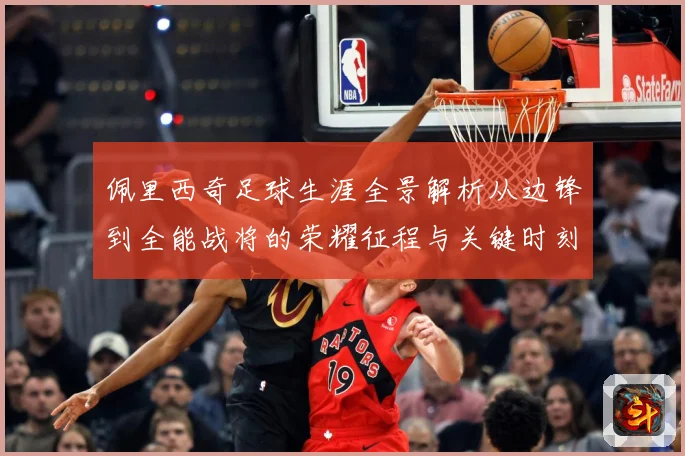 佩里西奇足球生涯全景解析从边锋到全能战将的荣耀征程与关键时刻