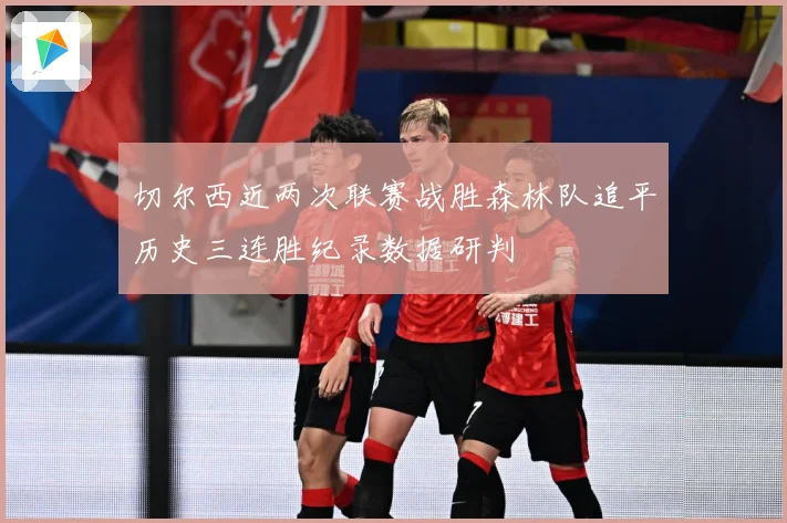 切尔西近两次联赛战胜森林队追平历史三连胜纪录数据研判
