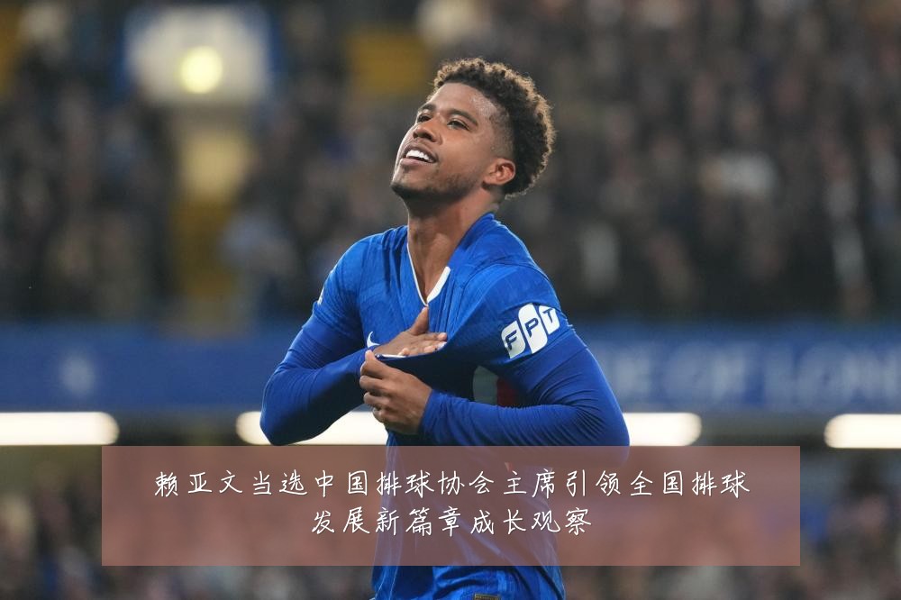 赖亚文当选中国排球协会主席引领全国排球发展新篇章成长观察
