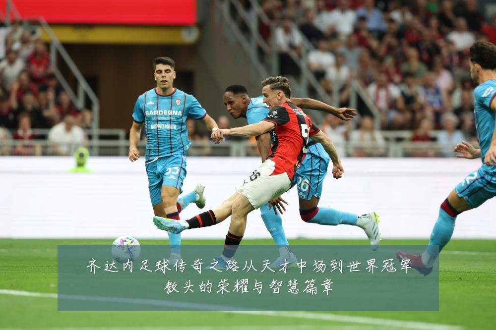 齐达内足球传奇之路从天才中场到世界冠军教头的荣耀与智慧篇章