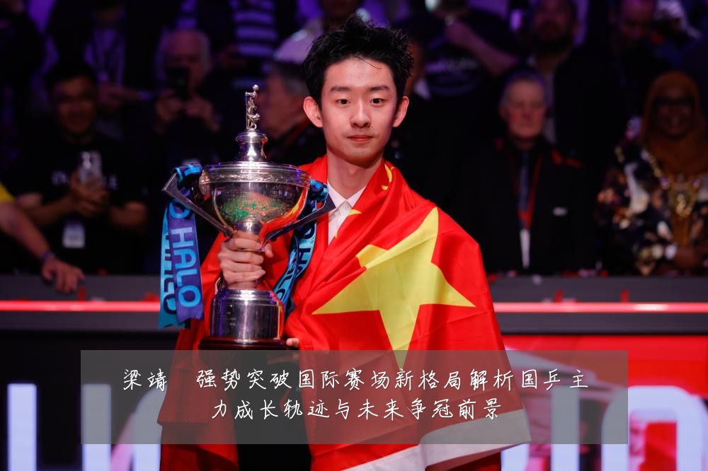 梁靖崑强势突破国际赛场新格局解析国乒主力成长轨迹与未来争冠前景