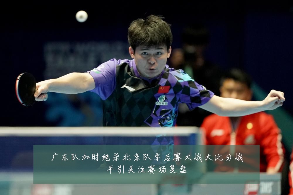 广东队加时绝杀北京队季后赛大战大比分战平引关注赛场复盘