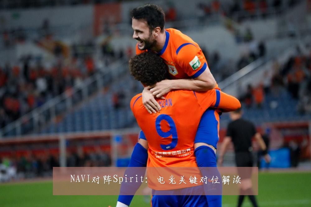 NAVI对阵Spirit:电竞关键对位解读