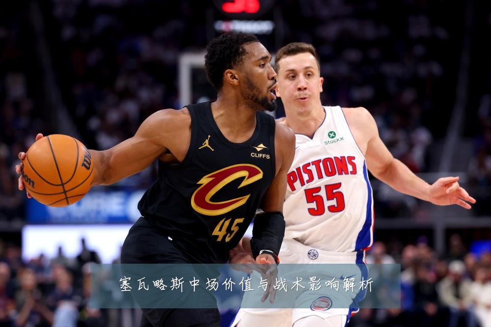 塞瓦略斯中场价值与战术影响解析