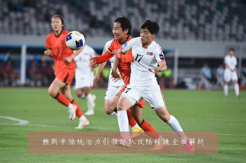 赖斯中场统治力引领球队攻防转换全面解析